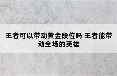 王者可以带动黄金段位吗 王者能带动全场的英雄